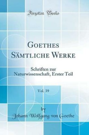 Cover of Goethes Sämtliche Werke, Vol. 39: Schriften zur Naturwissenschaft, Erster Teil (Classic Reprint)