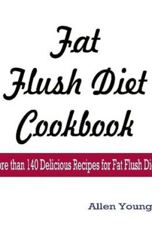 Cover of Fat Flush Diet Cookbook : More Than 140 Delicious Recipes for Fat Flush Diet