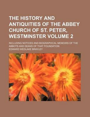 Book cover for The History and Antiquities of the Abbey Church of St. Peter, Westminster Volume 2; Including Notices and Biographical Memoirs of the Abbots and Deans of That Foundation