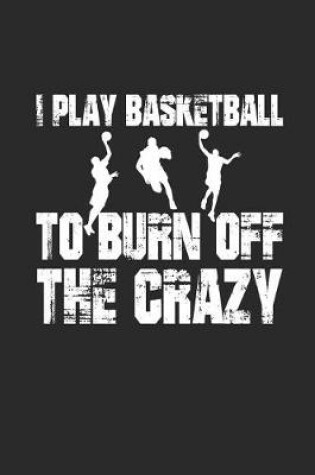 Cover of I Play Basketball to Burn of the Crazy