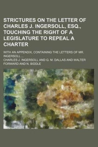 Cover of Strictures on the Letter of Charles J. Ingersoll, Esq., Touching the Right of a Legislature to Repeal a Charter; With an Appendix, Containing the Letters of Mr. Ingersoll