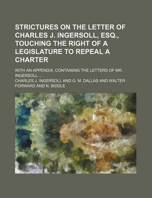 Book cover for Strictures on the Letter of Charles J. Ingersoll, Esq., Touching the Right of a Legislature to Repeal a Charter; With an Appendix, Containing the Letters of Mr. Ingersoll