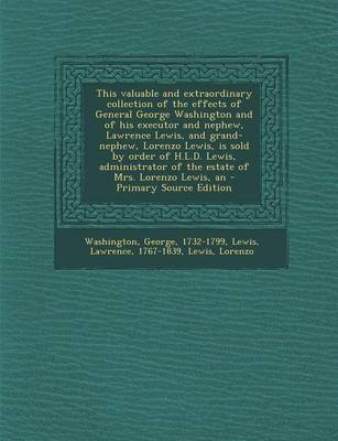 Book cover for An This Valuable and Extraordinary Collection of the Effects of General George Washington and of His Executor and Nephew, Lawrence Lewis, and Grand-Nephew, Lorenzo Lewis, Is Sold by Order of H.L.D. Lewis, Administrator of the Estate of Mrs. Lorenzo Lewis