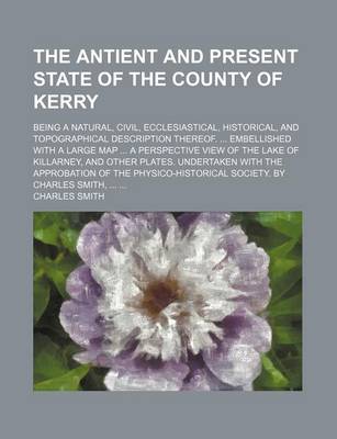 Book cover for The Antient and Present State of the County of Kerry; Being a Natural, Civil, Ecclesiastical, Historical, and Topographical Description Thereof. Embel