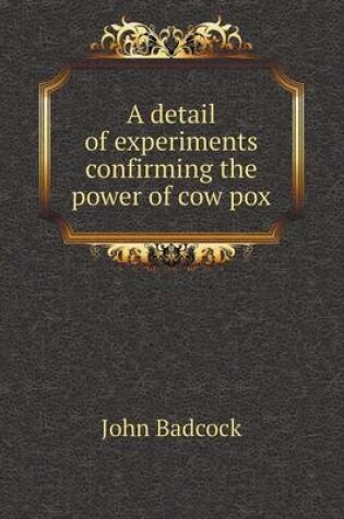 Cover of A detail of experiments confirming the power of cow pox