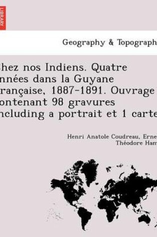 Cover of Chez nos Indiens. Quatre années dans la Guyane française, 1887-1891. Ouvrage contenant 98 gravures including a portrait et 1 carte