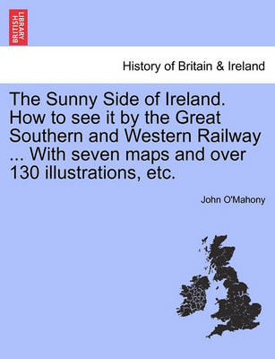 Book cover for The Sunny Side of Ireland. How to See It by the Great Southern and Western Railway ... with Seven Maps and Over 130 Illustrations, Etc.