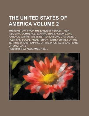 Book cover for The United States of America Volume 2; Their History from the Earliest Period; Their Industry, Commerce, Banking Transactions, and National Works; The