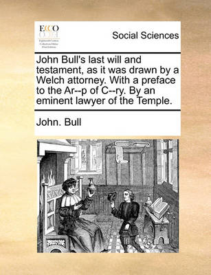 Book cover for John Bull's Last Will and Testament, as It Was Drawn by a Welch Attorney. with a Preface to the Ar--P of C--Ry. by an Eminent Lawyer of the Temple.