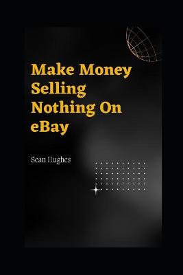 Book cover for Make Money Selling Nothing On eBay