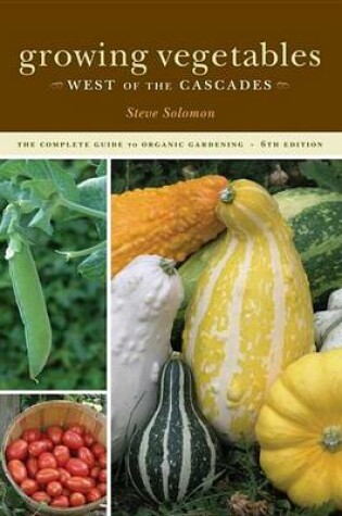 Cover of Growing Vegetables West of the Cascades, 6th Edition: The Complete Guide to Organic Gardening