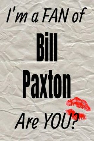 Cover of I'm a Fan of Bill Paxton Are You? Creative Writing Lined Journal