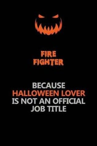 Cover of Fire fighter Because Halloween Lover Is Not An Official Job Title