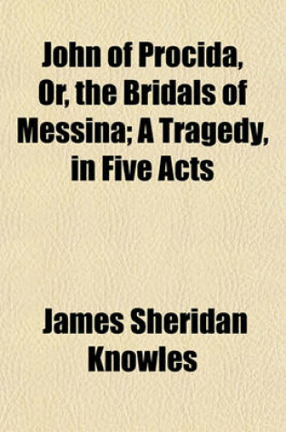 Cover of John of Procida, Or, the Bridals of Messina; A Tragedy, in Five Acts