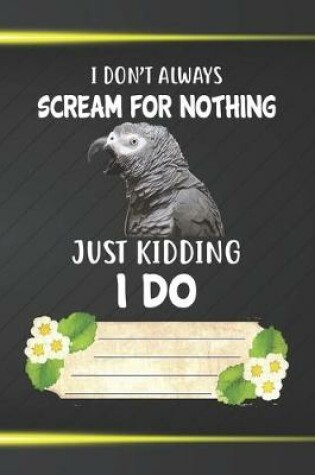 Cover of I Don't Scream For Nothing Just Kidding I Do Notebook Journal