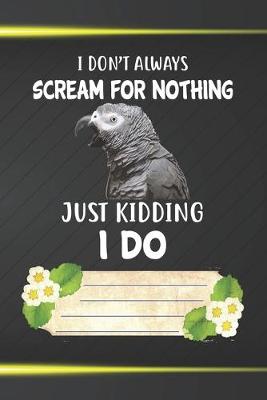 Book cover for I Don't Scream For Nothing Just Kidding I Do Notebook Journal