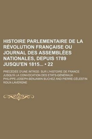 Cover of Histoire Parlementaire de La Revolution Francaise Ou Journal Des Assemblees Nationales, Depuis 1789 Jusqu'en 1815 (22); Precedee D'Une Introd. Sur L'h