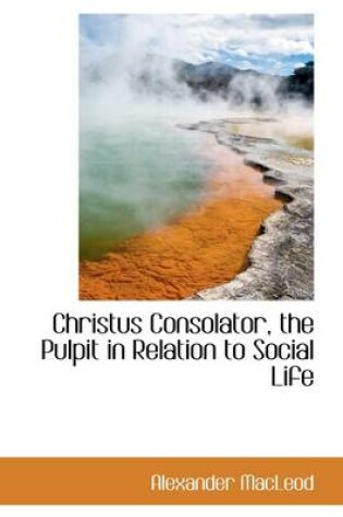 Cover of Christus Consolator, the Pulpit in Relation to Social Life