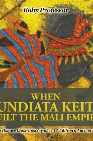 Cover of When Sundiata Keita Built the Mali Empire - Ancient History Illustrated Grade 4 Children's Ancient History