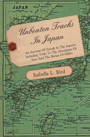 Cover of Unbeaten Tracks In Japan - An Account Of Travels In The Interior Including Visits To The Aborigines Of Yezo And The Shrine Of Nikko