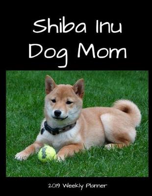 Book cover for Shiba Inu Dog Mom 2019 Weekly Planner