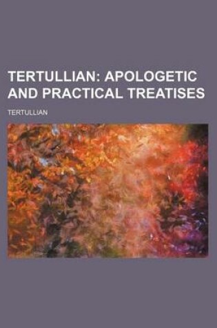 Cover of Tertullian; Apologetic and Practical Treatises