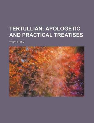 Book cover for Tertullian; Apologetic and Practical Treatises