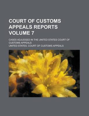 Book cover for Court of Customs Appeals Reports; Cases Adjudged in the United States Court of Customs Appeals Volume 7