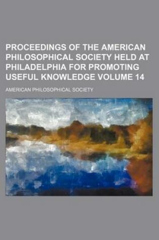 Cover of Proceedings of the American Philosophical Society Held at Philadelphia for Promoting Useful Knowledge Volume 14