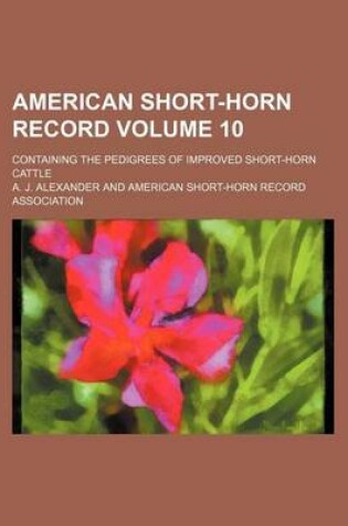Cover of American Short-Horn Record Volume 10; Containing the Pedigrees of Improved Short-Horn Cattle