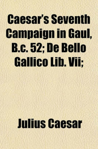 Cover of Caesar's Seventh Campaign in Gaul, B.C. 52; de Bello Gallico Lib. VII;