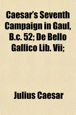 Book cover for Caesar's Seventh Campaign in Gaul, B.C. 52; de Bello Gallico Lib. VII;