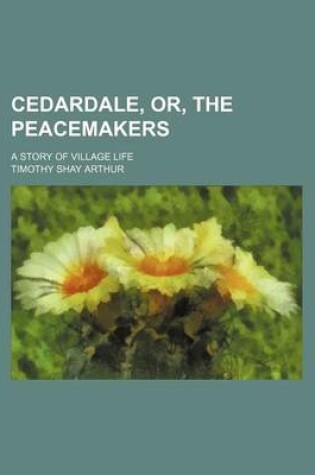 Cover of Cedardale, Or, the Peacemakers; A Story of Village Life