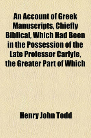 Cover of An Account of Greek Manuscripts, Chiefly Biblical, Which Had Been in the Possession of the Late Professor Carlyle, the Greater Part of Which