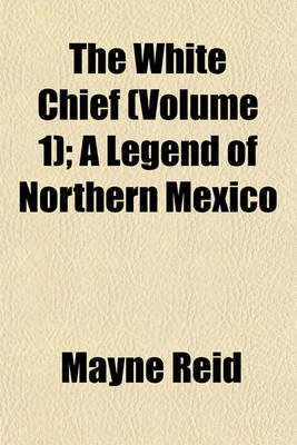 Book cover for The White Chief (Volume 1); A Legend of Northern Mexico