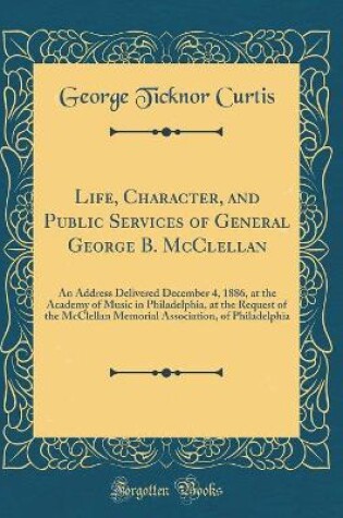 Cover of Life, Character, and Public Services of General George B. McClellan