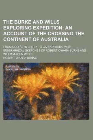 Cover of The Burke and Wills Exploring Expedition; An Account of the Crossing the Continent of Australia. from Cooper's Creek to Carpentaria, with Biographical Sketches of Robert O'Hara Burke and William John Wills