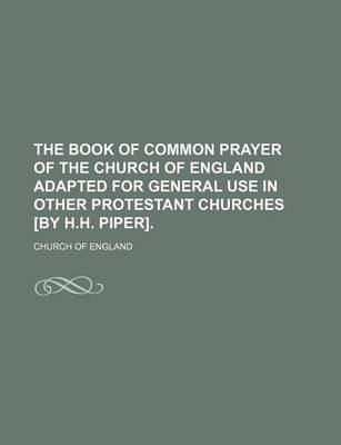 Book cover for The Book of Common Prayer of the Church of England Adapted for General Use in Other Protestant Churches [By H.H. Piper].