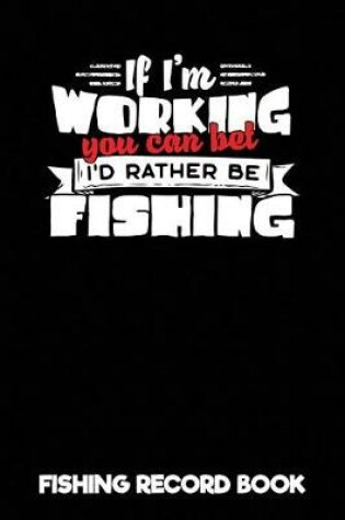 Cover of If I'm Working You Can Bet I'd Rather Be Fishing - Fishing Record Book