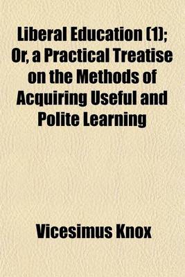 Book cover for Liberal Education, Or, a Practical Treatise on the Methods of Acquiring Useful and Polite Learning (Volume 1); Or, a Practical Treatise on the Methods of Acquiring Useful and Polite Learning