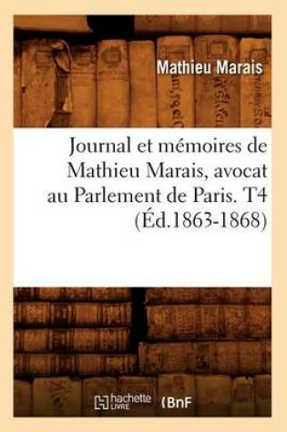 Cover of Journal Et Memoires de Mathieu Marais, Avocat Au Parlement de Paris. T4 (Ed.1863-1868)