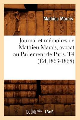 Cover of Journal Et Memoires de Mathieu Marais, Avocat Au Parlement de Paris. T4 (Ed.1863-1868)