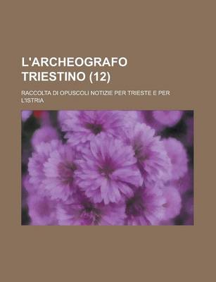 Book cover for L'Archeografo Triestino (12); Raccolta Di Opuscoli Notizie Per Trieste E Per L'Istria