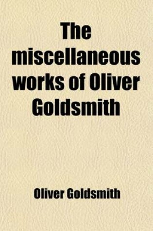 Cover of The Miscellaneous Works of Oliver Goldsmith (Volume 3); Including a Variety of Pieces Now First Collected