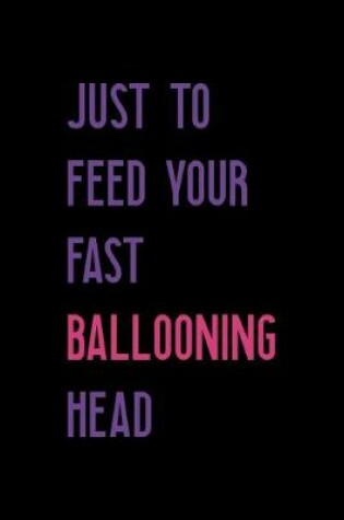 Cover of Just To Feed Your Fast Ballooning Head