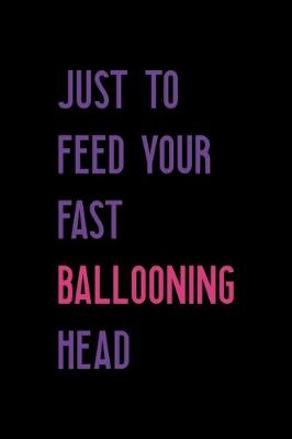 Book cover for Just To Feed Your Fast Ballooning Head