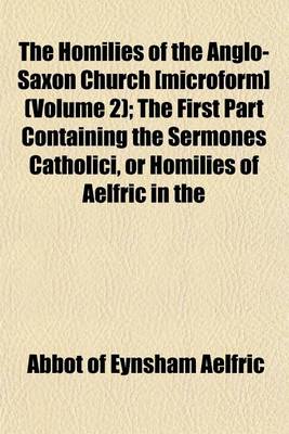 Book cover for The Homilies of the Anglo-Saxon Church [Microform] (Volume 2); The First Part Containing the Sermones Catholici, or Homilies of Aelfric in the