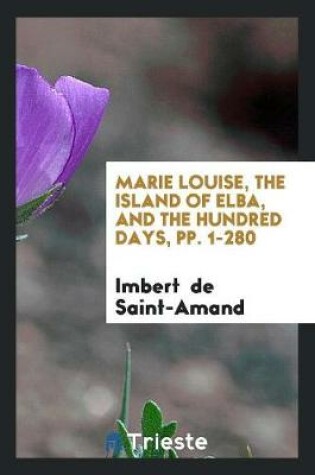 Cover of Marie Louise, the Island of Elba, and the Hundred Days, Pp. 1-280