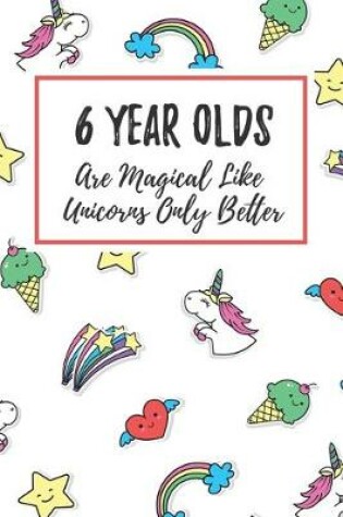 Cover of 6 Year Olds Are Magical Like Unicorns Only Better