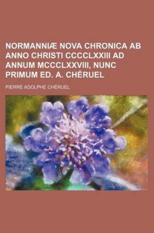 Cover of Normanniae Nova Chronica AB Anno Christi CCCCLXXIII Ad Annum MCCCLXXVIII, Nunc Primum Ed. A. Cheruel